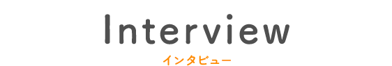 Interview インタビュー