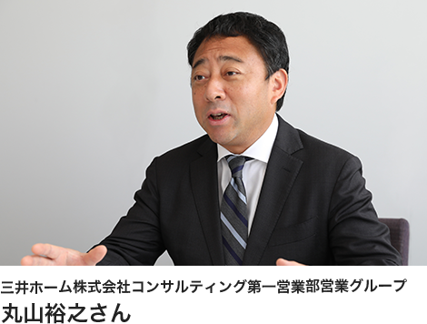 三井ホーム株式会社コンサルティング第一営業部営業グループ 丸山裕之さん